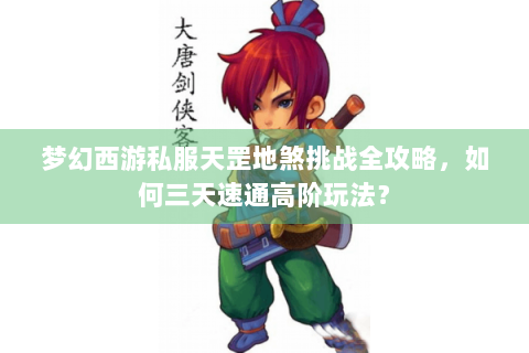梦幻西游私服天罡地煞挑战全攻略，如何三天速通高阶玩法？