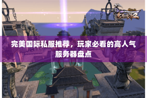 完美国际私服推荐，玩家必看的高人气服务器盘点