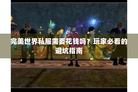 完美世界私服需要花钱吗？玩家必看的避坑指南