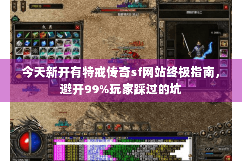 今天新开有特戒传奇sf网站终极指南，避开99%玩家踩过的坑