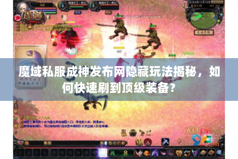 魔域私服成神发布网隐藏玩法揭秘，如何快速刷到顶级装备？