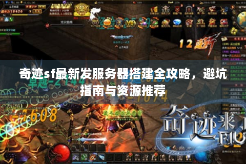 奇迹sf最新发服务器搭建全攻略，避坑指南与资源推荐
