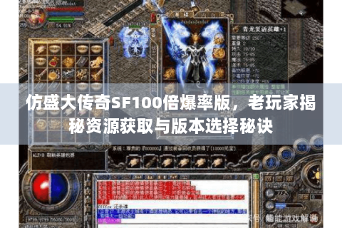 仿盛大传奇SF100倍爆率版，老玩家揭秘资源获取与版本选择秘诀