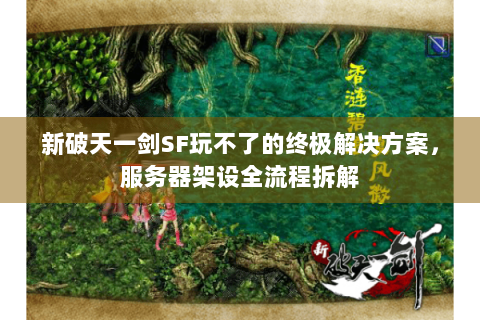新破天一剑SF玩不了的终极解决方案，服务器架设全流程拆解