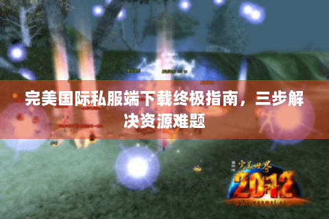 完美国际私服端下载终极指南，三步解决资源难题