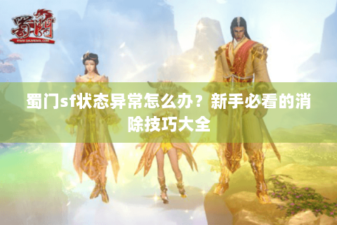 蜀门sf状态异常怎么办？新手必看的消除技巧大全