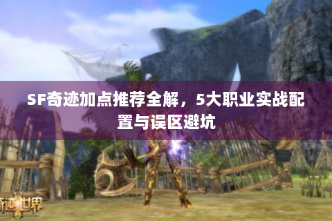 SF奇迹加点推荐全解，5大职业实战配置与误区避坑