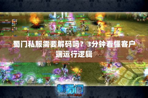蜀门私服需要解码吗？3分钟看懂客户端运行逻辑