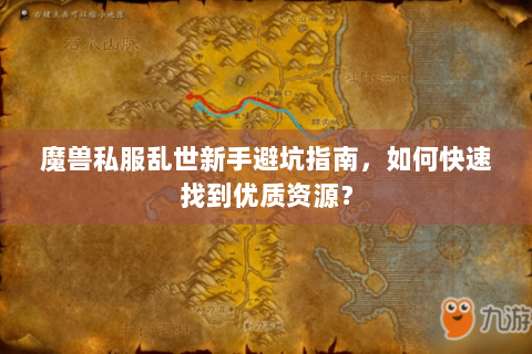 魔兽私服乱世新手避坑指南，如何快速找到优质资源？