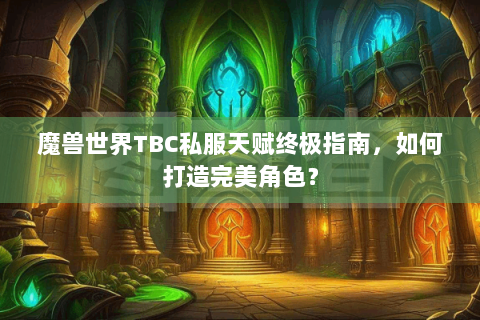 魔兽世界TBC私服天赋终极指南，如何打造完美角色？