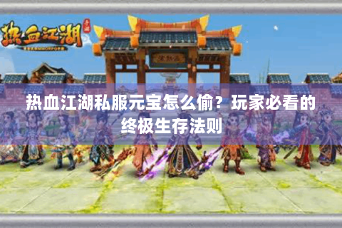 热血江湖私服元宝怎么偷？玩家必看的终极生存法则