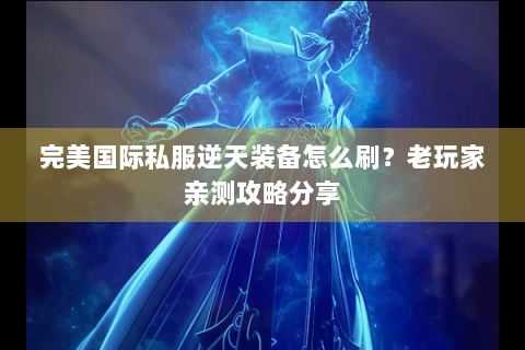 完美国际私服逆天装备怎么刷？老玩家亲测攻略分享