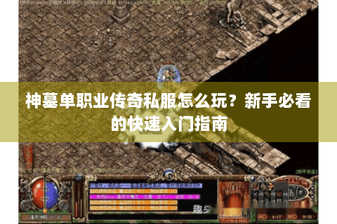 神墓单职业传奇私服怎么玩？新手必看的快速入门指南