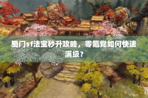蜀门sf法宝秒升攻略，零氪党如何快速满级？