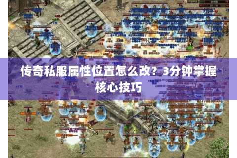 传奇私服属性位置怎么改？3分钟掌握核心技巧