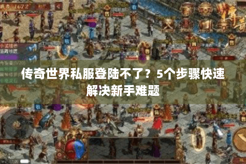 传奇世界私服登陆不了？5个步骤快速解决新手难题