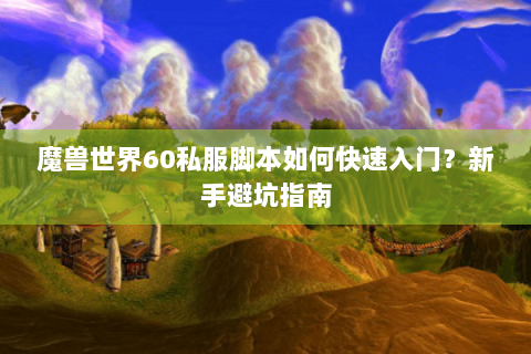 魔兽世界60私服脚本如何快速入门？新手避坑指南