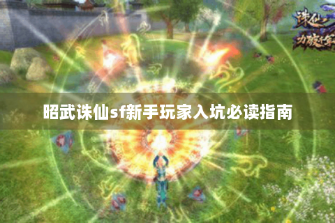 昭武诛仙sf新手玩家入坑必读指南