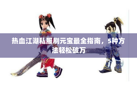 热血江湖私服刷元宝最全指南，5种方法轻松破万