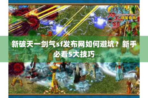 新破天一剑气sf发布网如何避坑？新手必看5大技巧
