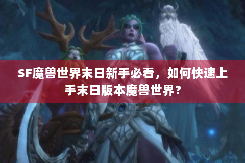 SF魔兽世界末日新手必看，如何快速上手末日版本魔兽世界？