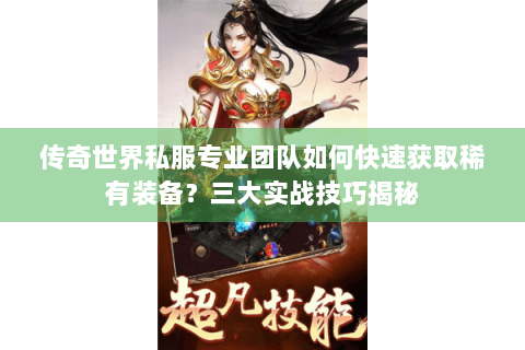 传奇世界私服专业团队如何快速获取稀有装备？三大实战技巧揭秘