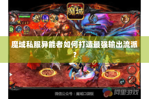 魔域私服异能者如何打造最强输出流派？