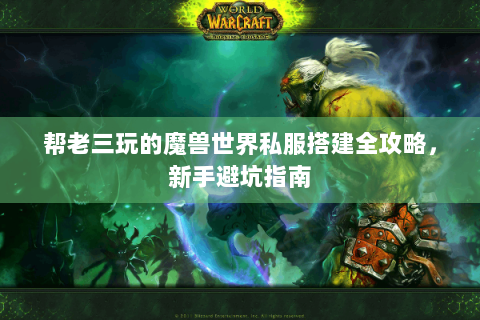 帮老三玩的魔兽世界私服搭建全攻略，新手避坑指南