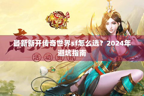 最新新开传奇世界sf怎么选？2024年避坑指南
