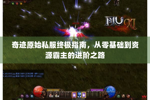 奇迹原始私服终极指南，从零基础到资源霸主的进阶之路
