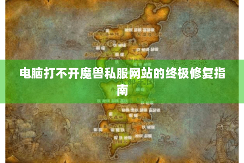电脑打不开魔兽私服网站的终极修复指南