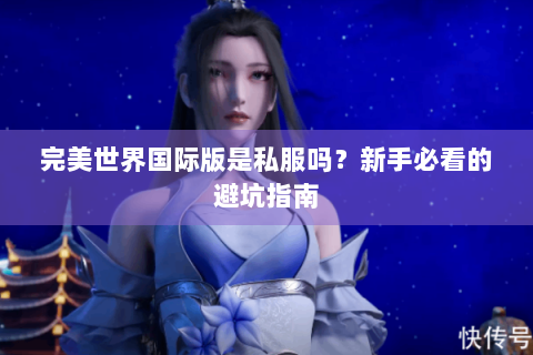 完美世界国际版是私服吗？新手必看的避坑指南