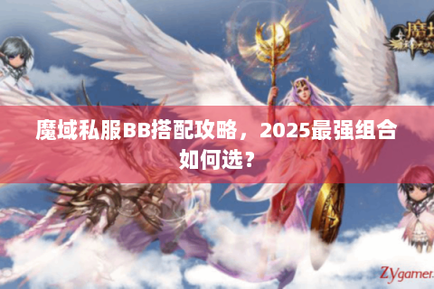 魔域私服BB搭配攻略，2025最强组合如何选？