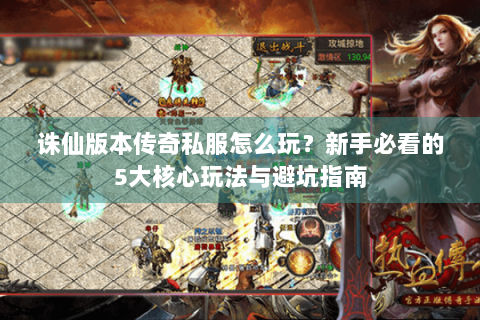 诛仙版本传奇私服怎么玩？新手必看的5大核心玩法与避坑指南