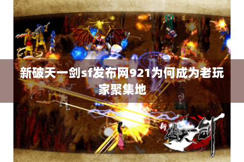 新破天一剑sf发布网921为何成为老玩家聚集地