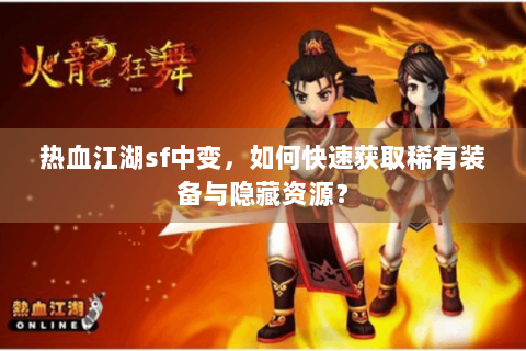 热血江湖sf中变，如何快速获取稀有装备与隐藏资源？