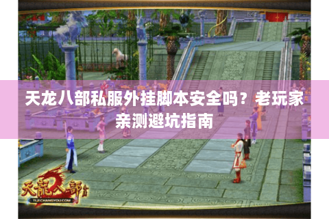 天龙八部私服外挂脚本安全吗？老玩家亲测避坑指南