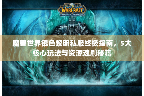 魔兽世界银色黎明私服终极指南，5大核心玩法与资源速刷秘籍