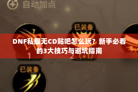 DNF私服无CD贴吧怎么玩？新手必看的3大技巧与避坑指南