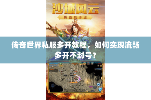 传奇世界私服多开教程，如何实现流畅多开不封号？