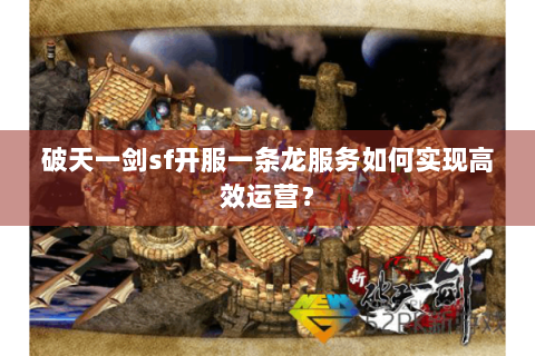 破天一剑sf开服一条龙服务如何实现高效运营？