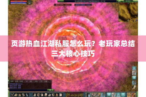 页游热血江湖私服怎么玩？老玩家总结三大核心技巧