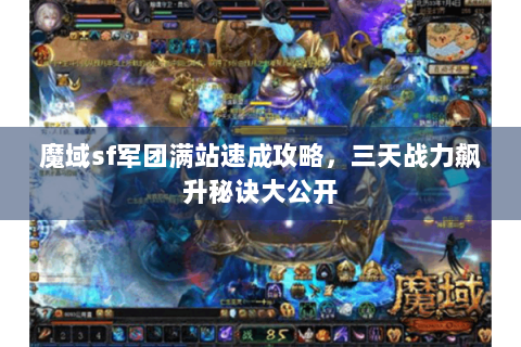 魔域sf军团满站速成攻略，三天战力飙升秘诀大公开