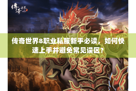 传奇世界8职业私服新手必读，如何快速上手并避免常见误区？
