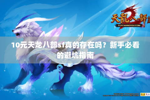 10元天龙八部sf真的存在吗？新手必看的避坑指南