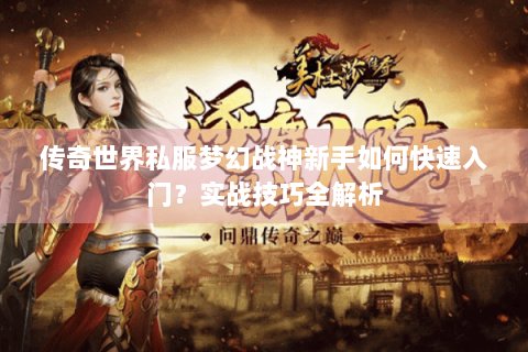 传奇世界私服梦幻战神新手如何快速入门？实战技巧全解析