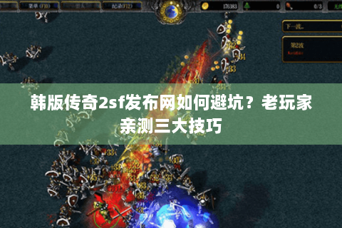 韩版传奇2sf发布网如何避坑？老玩家亲测三大技巧