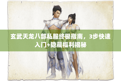 玄武天龙八部私服终极指南，3步快速入门+隐藏福利揭秘