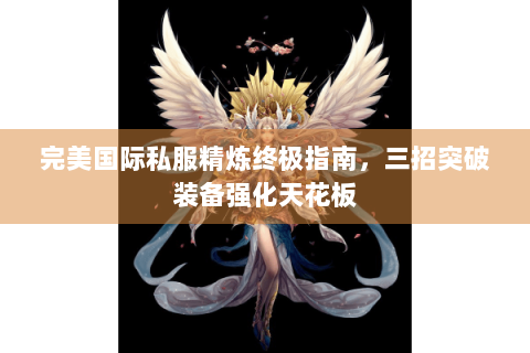 完美国际私服精炼终极指南，三招突破装备强化天花板