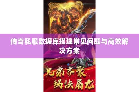 传奇私服数据库搭建常见问题与高效解决方案